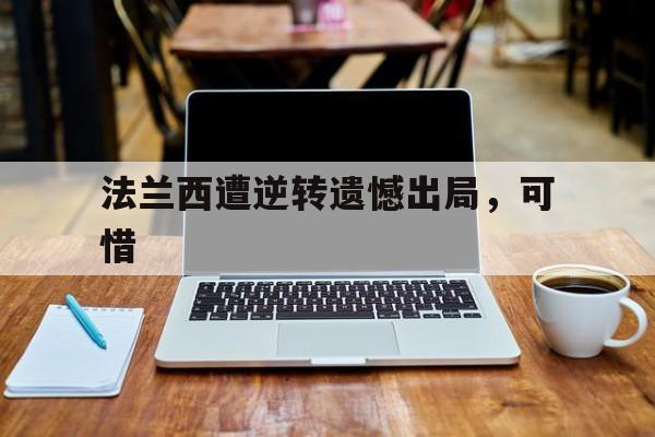 法兰西遭逆转遗憾出局，可惜的简单介绍